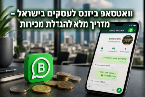 וואטסאפ ביזנס לעסקים בישראל – מדריך מלא להגדלת מכירות