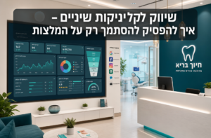 שיווק לקליניקות שיניים – איך להפסיק להסתמך רק על המלצות