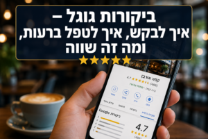 ביקורות גוגל – איך לבקש, איך לטפל ברעות, ומה זה שווה